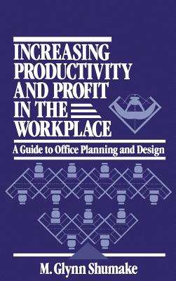 Increasing Productivity and Profit in the Workplace: A Guide to Office Planning and Design - Shumake, M Glynn