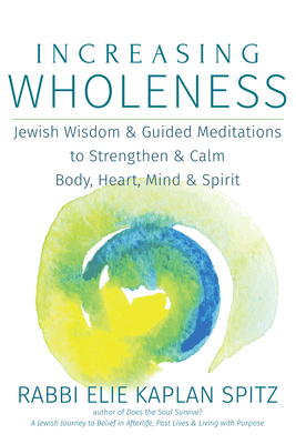 Increasing Wholeness: Jewish Wisdom and Guided Meditations to Strengthen and Calm Body, Heart, Mind and Spirit - Spitz, Elie Kaplan, Rabbi