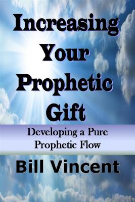 Increasing Your Prophetic Gift: Developing Apure Prophetic Flow - Vincent, Bill L