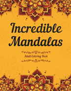 Incredible Mandalas Adult Coloring Book: A Mindfulness and Relieving Coloring Book for Adults, the World's Most Beautiful Mandalas for Stress Relief, Relaxing Coloring Books for Adults and Teens