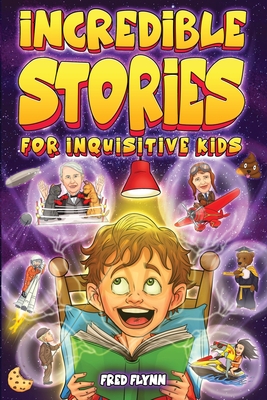 Incredible Stories for Inquisitive Kids: Captivating Tales for Young Readers from History, Science & The Crazy World We Live In - Flynn, Fred