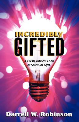 Incredibly Gifted: A Fresh, Biblical Look at Spiritual Gifts - Robinson, Darrell W, and Merritt, James, Dr. (Foreword by), and Hunt, Johnny (Foreword by)