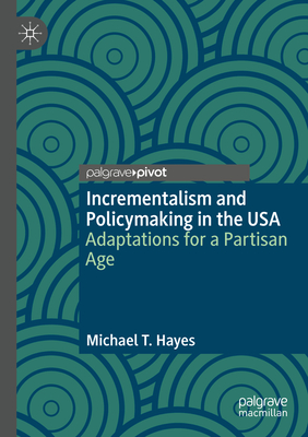 Incrementalism and Policymaking in the USA: Adaptations for a Partisan Age - Hayes, Michael T.