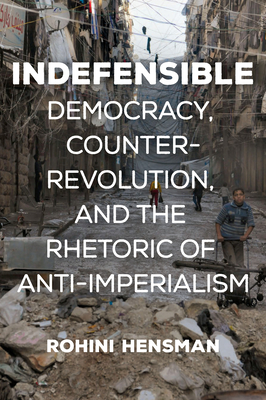 Indefensible: Democracy, Counter-Revolution, and the Rhetoric of Anti-Imperialism - Hensman, Rohini