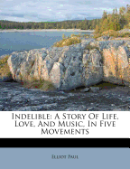 Indelible; A Story of Life, Love, and Music, in Five Movements