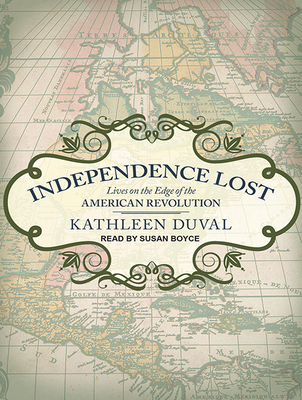 Independence Lost: Lives on the Edge of the American Revolution - DuVal, Kathleen, and Boyce, Susan (Narrator)