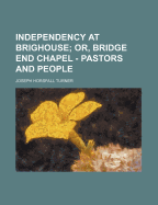 Independency at Brighouse; Or, Bridge End Chapel - Pastors and People - Turner, Joseph Horsfall