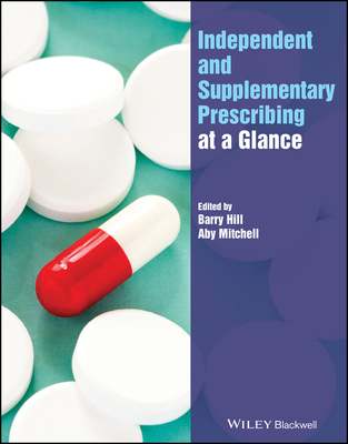 Independent and Supplementary Prescribing At a Glance - Hill, Barry (Editor), and Mitchell, Aby (Editor), and Peate, Ian (Series edited by)