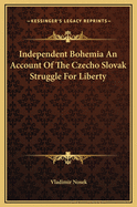 Independent Bohemia: An Account of the Czecho-Slovak Struggle for Liberty