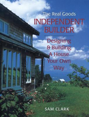 Independent Builder: Designing & Building a House Your Own Way, 2nd Edition - Clark, Sam