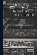 Independent Fifth Reader: Containing a Practical Treatise On Elocution: Illustrated With Diagrams, Select and Classified Reading and Recitations, With Copious Notes, and Complete Supplementary Index, Book 5