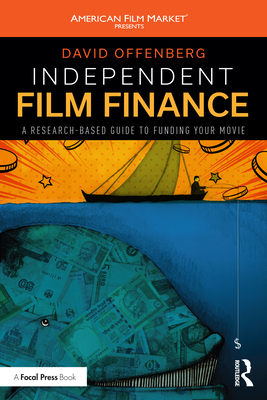Independent Film Finance: A Research-Based Guide to Funding Your Movie - Offenberg, David