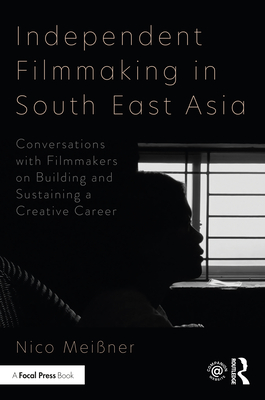 Independent Filmmaking in South East Asia: Conversations with Filmmakers on Building and Sustaining a Creative Career - Meissner, Nico