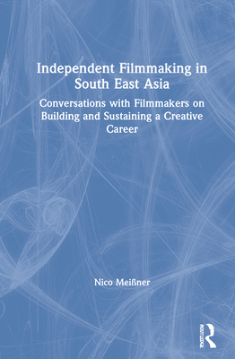 Independent Filmmaking in South East Asia: Conversations with Filmmakers on Building and Sustaining a Creative Career - Meissner, Nico