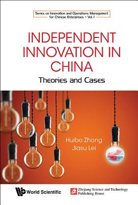 Independent Innovation in China: Theory and Cases - Zhong, Huibo, and Lei, Jiasu