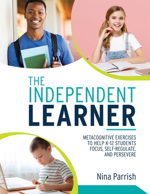 Independent Learner: Metacognitive Exercises to Help K-12 Students Focus, Self-Regulate, and Persevere (Teacher's Guide to Implementing Research-Based Teaching Strategies for Self-Regulated Learning) - Parrish, Nina
