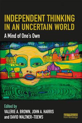 Independent Thinking in an Uncertain World: A Mind of One's Own - Brown, Valerie A. (Editor), and Harris, John A. (Editor), and Waltner-Toews, David (Editor)
