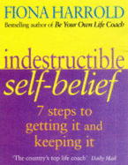 Indestructible Self-belief: Seven Steps to Getting it and Keeping it