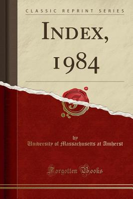 Index, 1984 (Classic Reprint) - Amherst, University of Massachusetts at