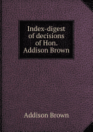 Index-Digest of Decisions of Hon. Addison Brown