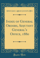 Index of General Orders, Adjutant General's Office, 1880 (Classic Reprint)