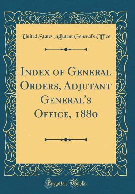 Index of General Orders, Adjutant General's Office, 1880 (Classic Reprint) - Office, United States Adjutant General