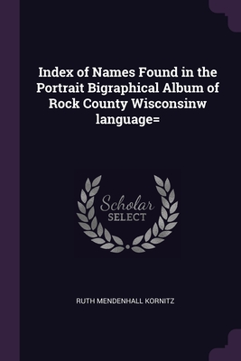 Index of Names Found in the Portrait Bigraphical Album of Rock County Wisconsinw language= - Kornitz, Ruth Mendenhall