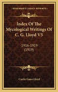 Index of the Mycological Writings of C. G. Lloyd V5: 1916-1919 (1919)