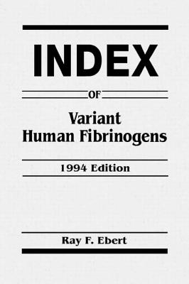 Index of Variant Human Fibrinogens - Ebert, Ray F, and Ebert, Ebert F, and Precious, David (Contributions by)