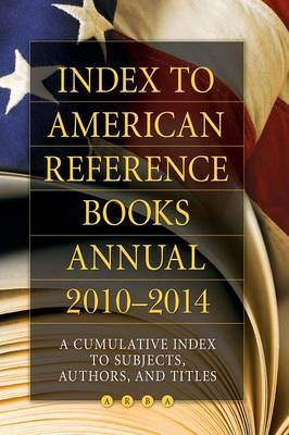 Index to American Reference Books Annual 2010-2014: A Cumulative Index to Subjects, Authors, and Titles - Hysell, Shannon Graff (Editor)