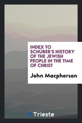 Index to Schurer's History of the Jewish People in the Time of Christ - MacPherson, John, Sir