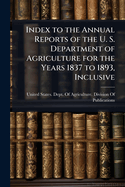 Index to the Annual Reports of the U. S. Department of Agriculture for the Years 1837 to 1893, Inclusive