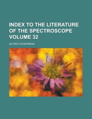 Index to the Literature of the Spectroscope Volume 32 - Tuckerman, Alfred