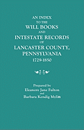 Index to the Will Books and Intestate Records of Lancaster County, Pennsylvania, 1729-1850. with an Historical Sketch and Classified Bibliography