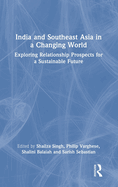 India and Southeast Asia in a Changing World: Exploring Relationship Prospects for a Sustainable Future