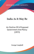 India As It May Be: An Outline Of A Proposed Government And Policy (1853)