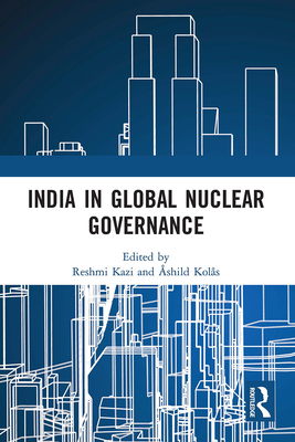 India in Global Nuclear Governance - Kazi, Reshmi (Editor), and Kols, shild (Editor)