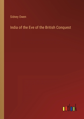 India of the Eve of the British Conquest - Owen, Sidney