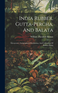 India Rubber, Gutta-percha, And Balata: Occurrence, Geographical Distribution, And Cultivation Of Rubber Plants