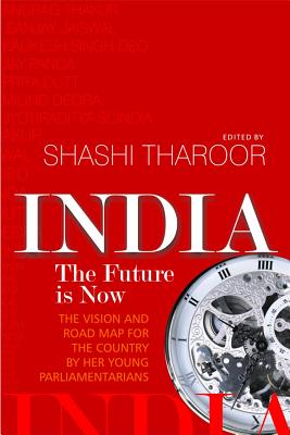 India: The Future Is Now: The Vision and Road Map for the Country by Her Young Parliamentarians - Tharoor, Shashi (Editor)