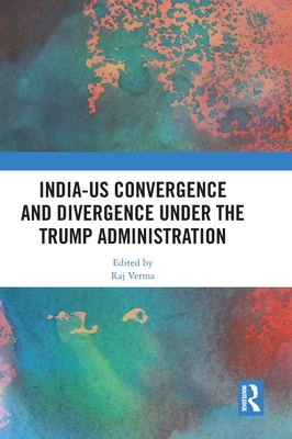 India-Us Convergence and Divergence Under the Trump Administration - Verma, Raj (Editor)
