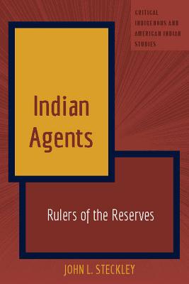 Indian Agents: Rulers of the Reserves - Jolivette, Andrew, and Steckley, John L