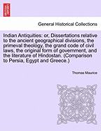 Indian Antiquities: or, Dissertations relative to the ancient geographical divisions, the primeval theology, the grand code of civil laws, the original form of government, and the literature of Hindostan. (Comparison to Persia, Egypt and Greece.)Vol. VI.