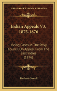 Indian Appeals V3, 1875-1876: Being Cases in the Privy Council on Appeal from the East Indies (1876)