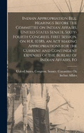 Indian Appropriation Bill. Hearings Before the Committee on Indian Affairs, United States Senate, Sixty-fourth Congress, First Session, on H.R. 10385, an act Making Appropriations for the Current and Contingent Expenses of the Bureau of Indian Affairs, Fo