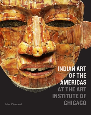 Indian Art of the Americas at the Art Institute of Chicago - Townsend, Richard F., and Pope, Elizabeth (Contributions by)