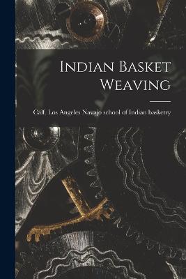 Indian Basket Weaving - Navajo School of Indian Basketry, Los (Creator)