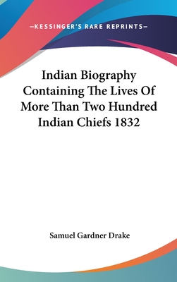 Indian Biography Containing The Lives Of More Than Two Hundred Indian Chiefs 1832 - Drake, Samuel Gardner