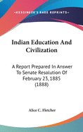 Indian Education And Civilization: A Report Prepared In Answer To Senate Resolution Of February 23, 1885 (1888)