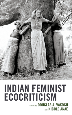 Indian Feminist Ecocriticism - Vakoch, Douglas A, President, SC (Contributions by), and Anae, Nicole (Contributions by), and Bhattacharya, Panchali...